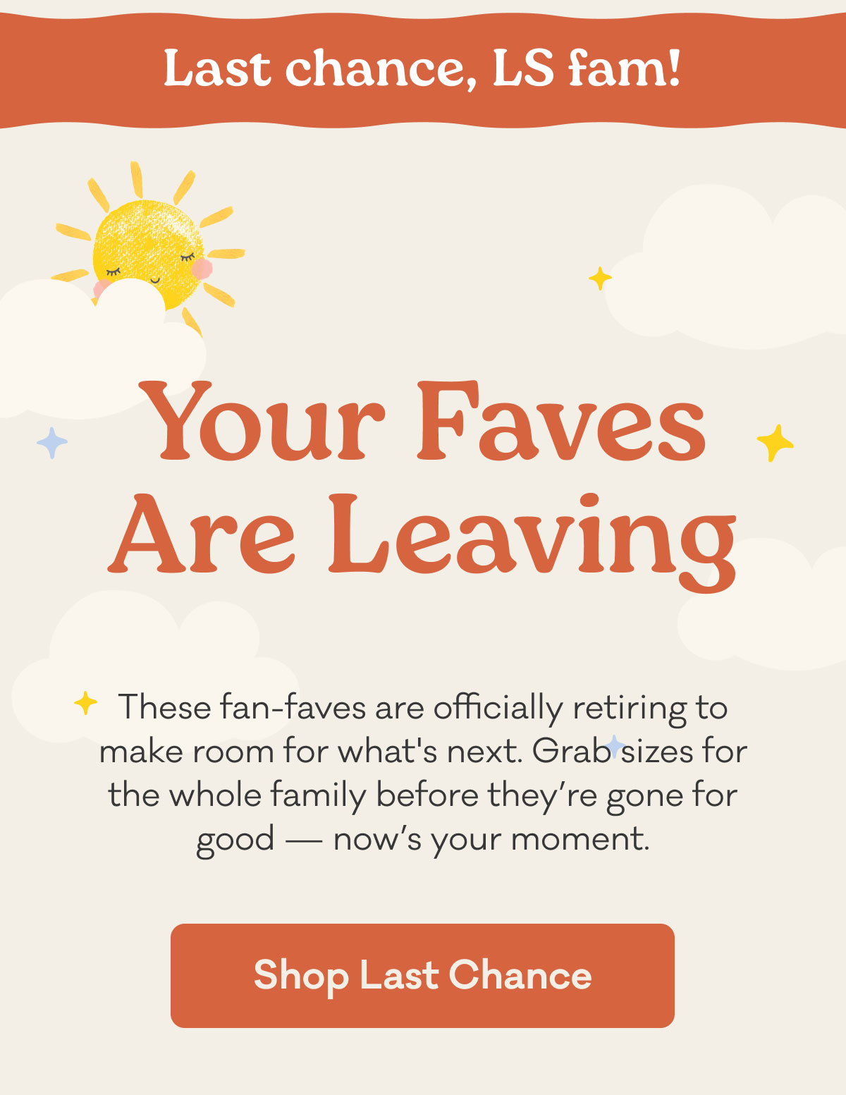 Last chance, LS fam! | Your Faves Are Leaving | These fan-faves are officially retiring to make room for what's next. Grab sizes for the whole family before they're gone for good – now's your moment. | Shop Last Chance