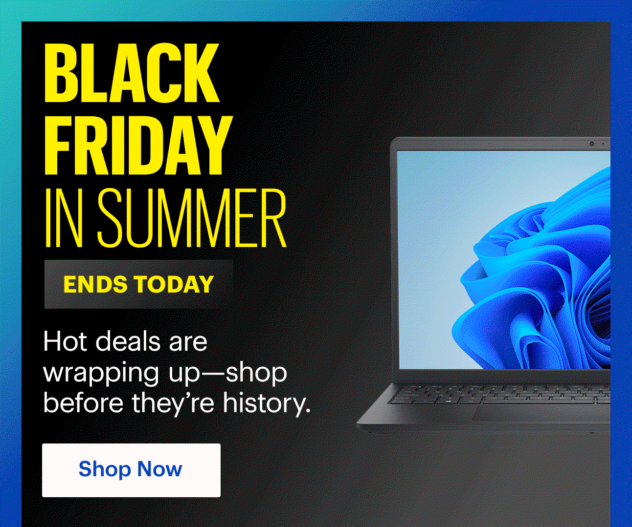 Black Friday in Summer. Hot deals are wrapping up—shop before they’re history.. Shop Now