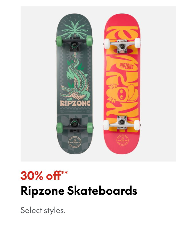 Ripzone Skateboards
30% off
Our ticket price. Select styles.