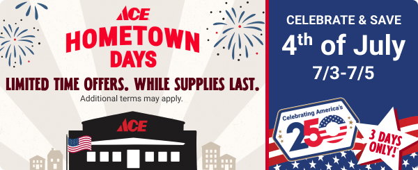 Ace Hometown Days. Celebrate & Save 4th of July! 7/3 - 7/5