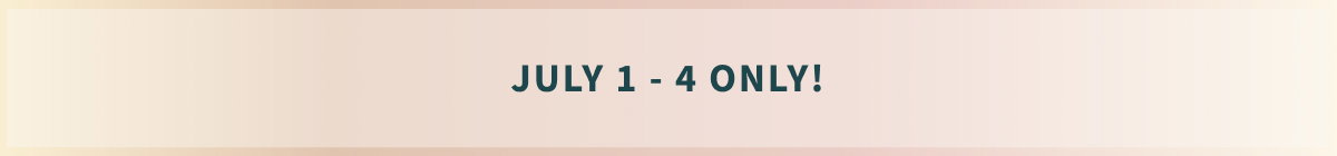 July 1 - 4 ONLY!