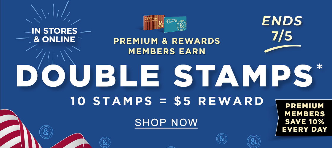 IN STORES & ONLINE ENDS 7/5 PREMIUM & REWARDS MEMBERS EARN  DOUBLE STAMPS* 10 STAMPS = $5 REWARD PREMIUM MEMBERS SAVE 10% EVERY DAY | SHOP NOW