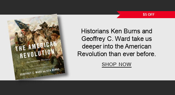 $5 Off Historians Ken Burns and Geoffrey C. Ward take us deeper into the American Revolution than ever before. | SHOP NOW