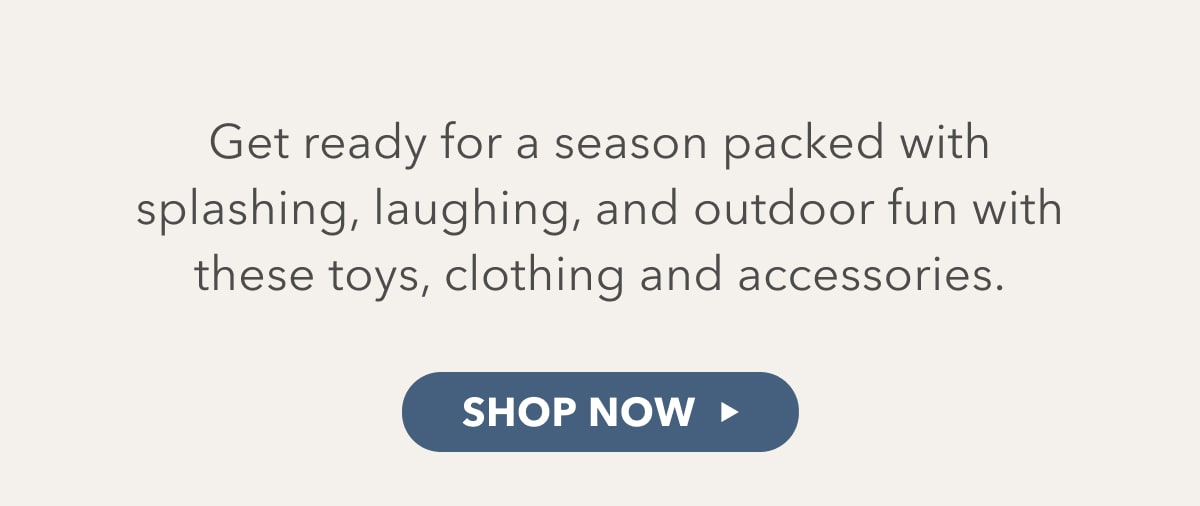 Get ready for a season packed with splashing, laughing, and outdoor fun with these toys, clothing and accessories