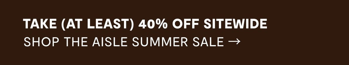 TAKE (AT LEAST) 40% OFF SITEWIDE NOW