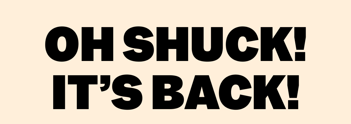 OH SHUCK! IT'S BACK!