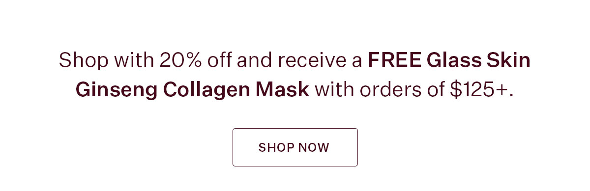 Shop with 20% off and receive a free Glass Skin Collagen Mask with orders of $125+.