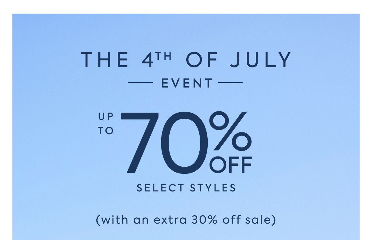 THE 4TH OF JULY EVENT UP TO 70% OFF SELECT STYLES WITH AN EXTRA 30% OFF SALE