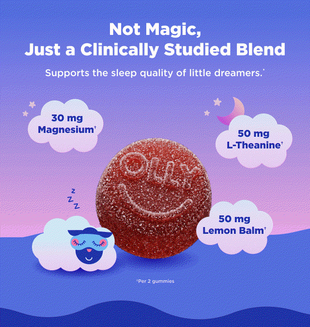 Not Magic, Just a Clinically Studied Blend Supports the sleep quality of little dreamers.' 30 mg Magnesium* 50 mg L-Teanine* 50 mg Lemon Balm* iPer 2 gummies