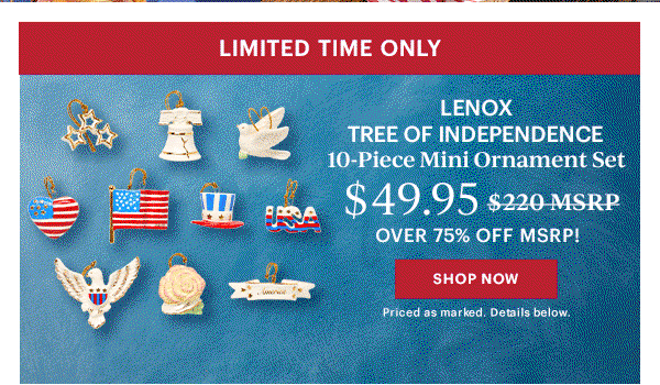 LIMITED TIME ONLY  LENOX  TREE OF INDEPENDENCE  10-Piece Mini Ornament Set  $49.95  OVER 75% OFF MSRP!  [SHOP NOW] Priced as marked. Details below.
