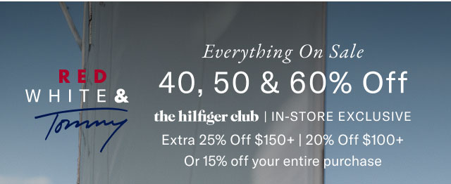 RED WHITE & Tommy Everything On Sale 40, 50 & 60% Off the hilfiger club | IN-STORE EXCLUSIVE Extra 25% Off $150+ | 20% Off $100+ Or 15% off your entire purchase 