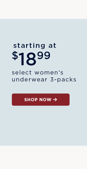starting at $18.99 select women's underwear 3-packs / shop now