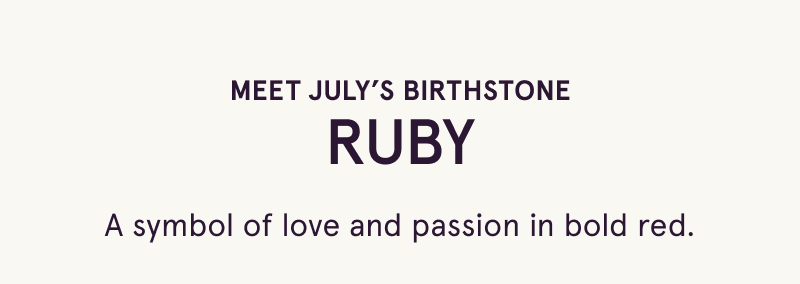 July’s birthstone: RUBY. A symbol of love & passion in bold red.