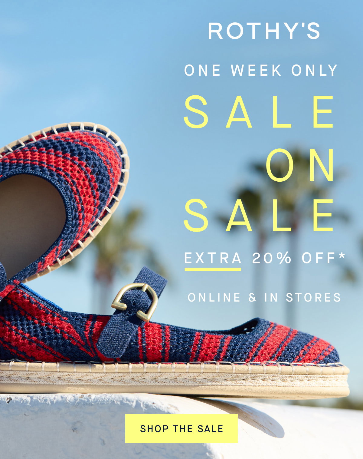 one week only SALE ON SALE Extra 20% off* Online & in stores SHOP THE SALE