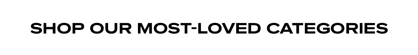 SHOP OUR MOST-LOVED CATEGORIES
