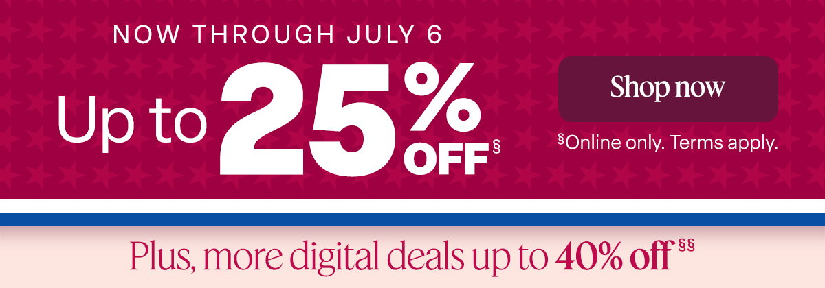 Now through July 6. Up to 25% off. Online only. Terms apply. Shop now