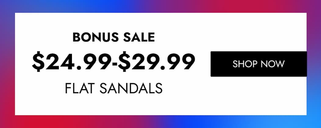 BONUS SALE $24.99-$29.99 FLAT SANDALS SHOP NOW