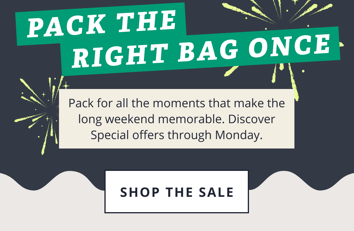 Pack the right bag once. | Pack for all the moments that make the long weekend memorable. Discover Special offers through Monday. [SHOP THE SALE]