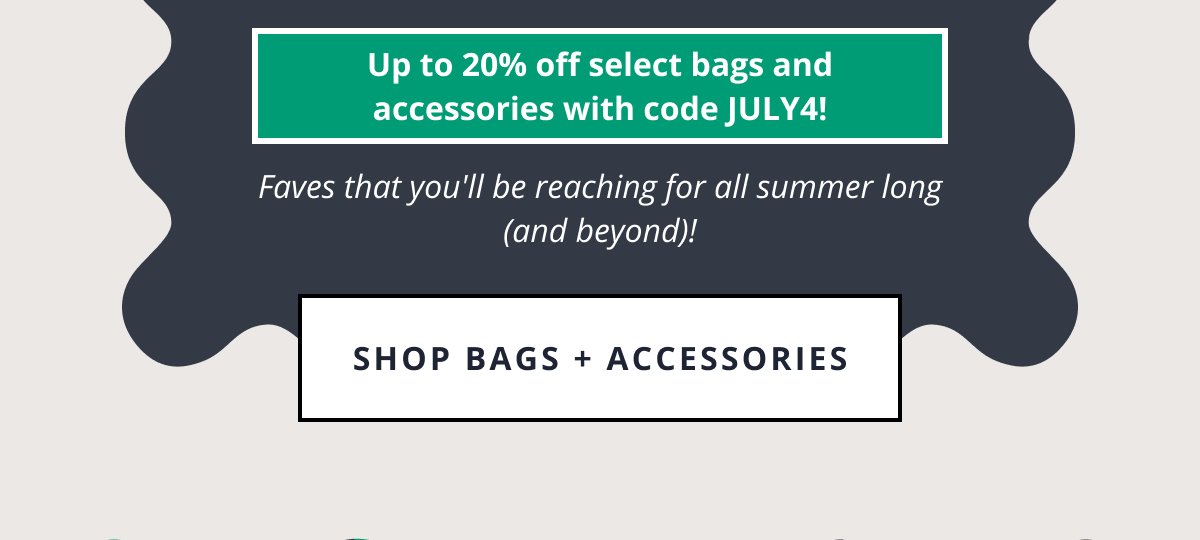 Up to 20% off select bags and accessories with code JULY4! | Faves that you'll be reaching for all summer long (and beyond)! [SHOP BAGS + ACCESSORIES]