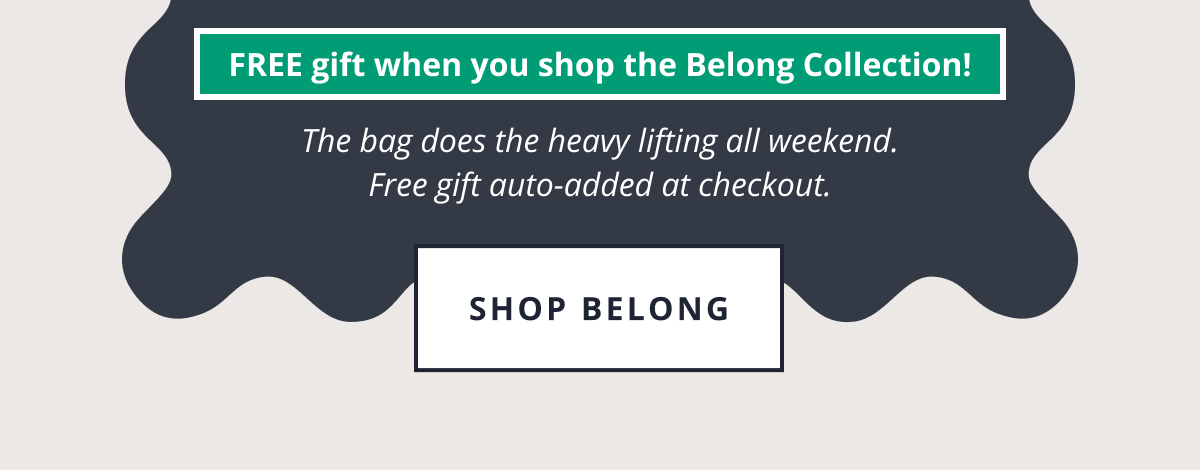 FREE gift when you shop the Belong Collection! | The bag does the heavy lifting all weekend. Free gift auto-added at checkout. [SHOP BELONG]