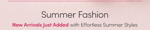 Summer Fashion | New Arrivals Just Added with Effortless Summer Styles
