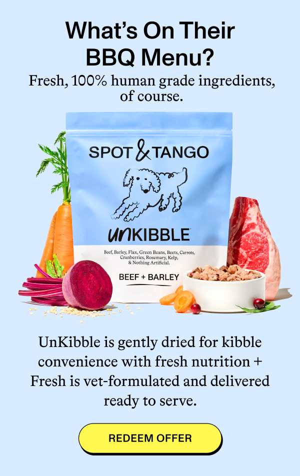 What’s On Their BBQ Menu?  Fresh, 100% human grade ingredients, of course.  UnKibble is gently dried for kibble convenience with fresh nutrition + Fresh is vet-formulated and delivered ready to serve.  [REDEEM OFFER]
