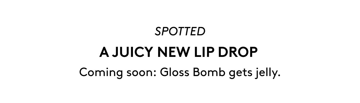SPOTTED A JUICY NEW LIP DROP Coming soon: Gloss Bomb gets jelly.