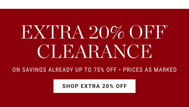 extra 20% off* clearance - ON SAVINGS ALREADY UP TO 75% OFF - PRICES AS MARKED - SHOP EXTRA 20% OFF