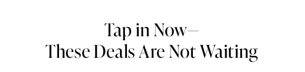 Tap in Now—These Deals Are Not Waiting