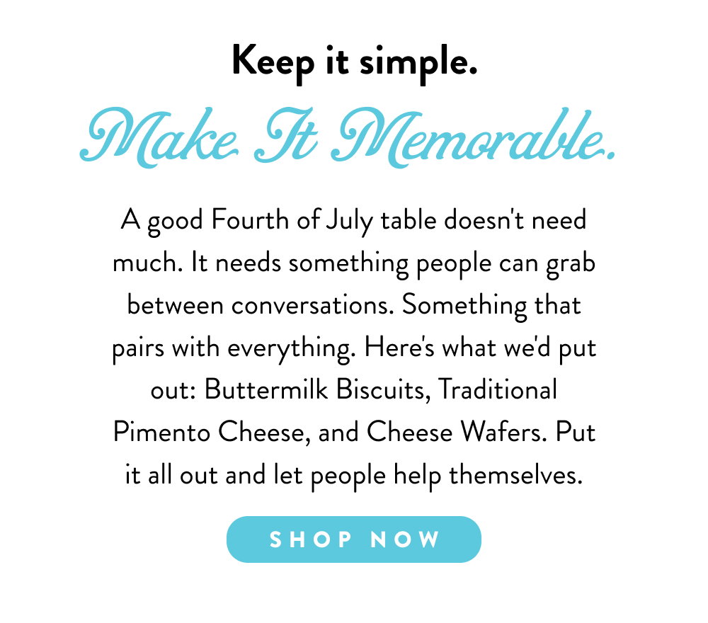 Keep it simple. Make It Memorable. A good Fourth of July table doesn't need much. It needs something people can grab between conversations. Something that pairs with everything. Here's what we'd put out: Buttermilk Biscuits, Traditional Pimento Cheese, and Cheese Wafers. Put it all out and let people help themselves.