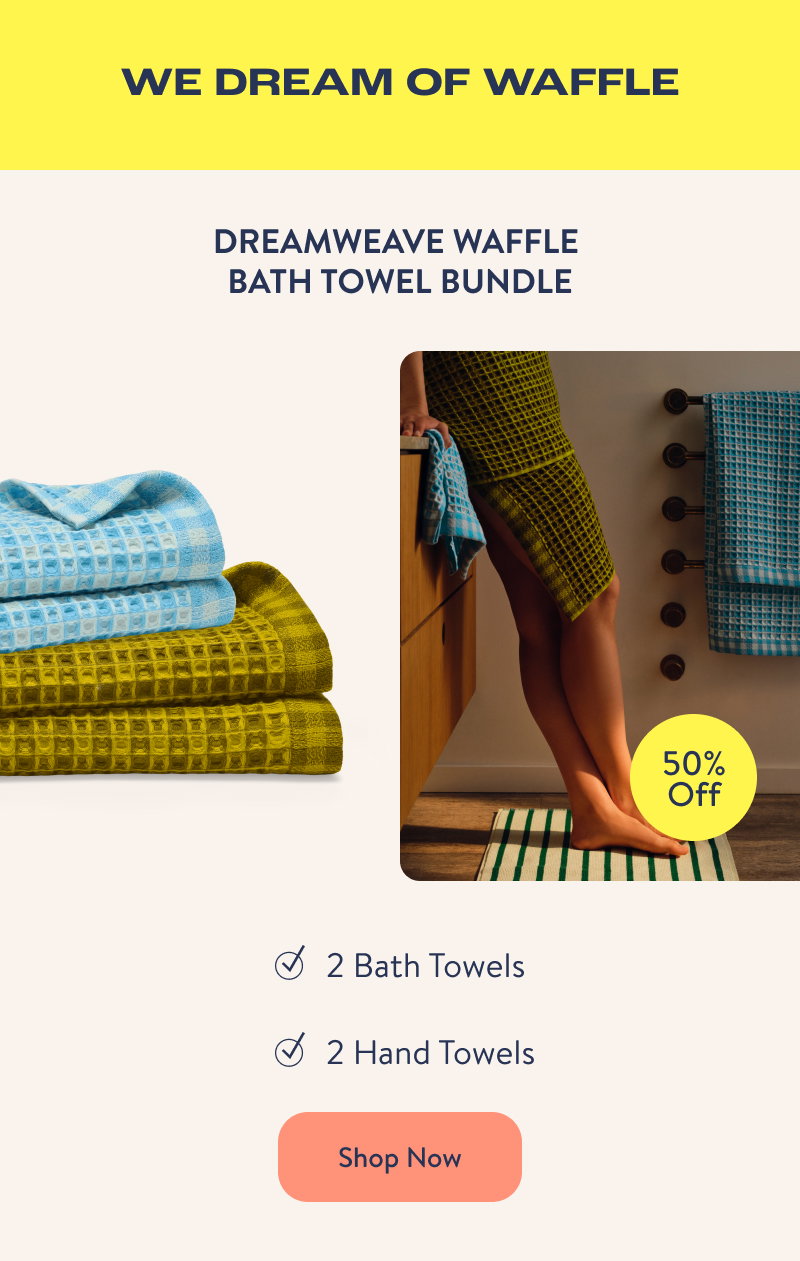 WE DREAM OF WAFFLE. Dreamweave Waffle Bath Towel Bundle. 2 Bath Towels, 2 Hand Towels. Shop Now.