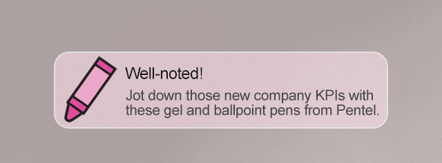 Well-noted! Jot down those new company KPIs with these gel and ballpoint pens from Pentel.