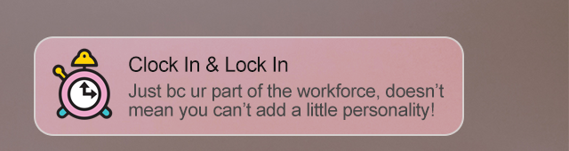 Clock In & Lock In | Just bc ur part of the workforce, doesn't mean you can't add a little personality!