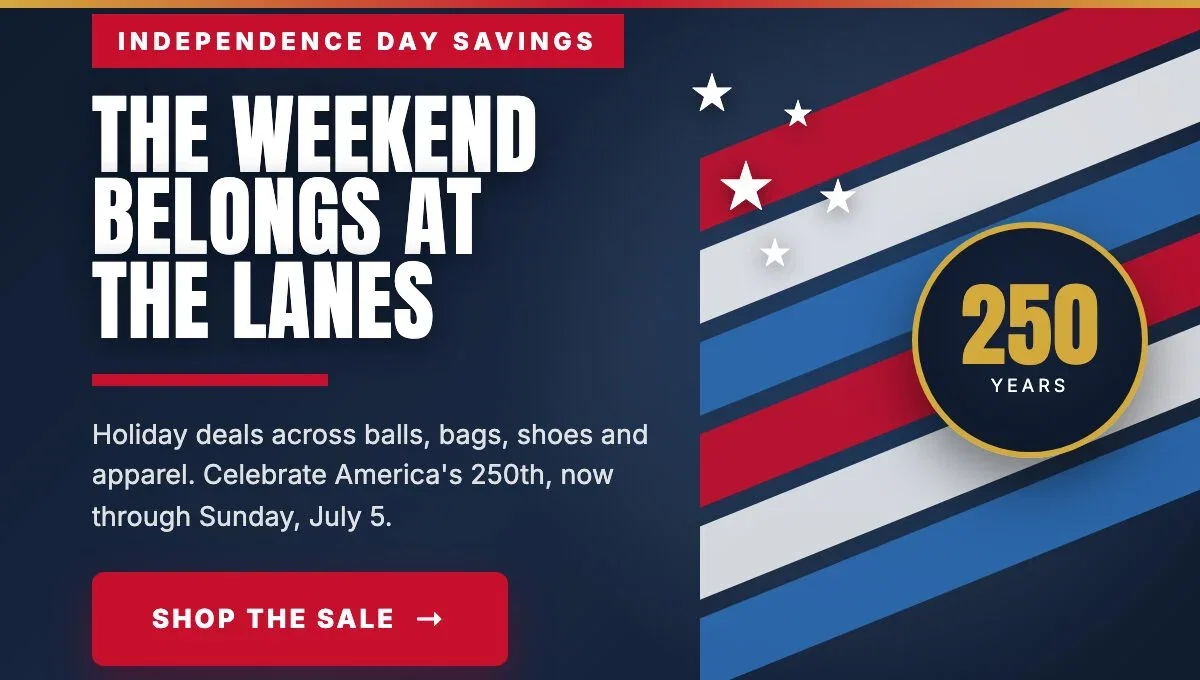 Independence Day Savings Event: the weekend belongs at the lanes. Holiday deals through Sunday July 5. Shop the sale.