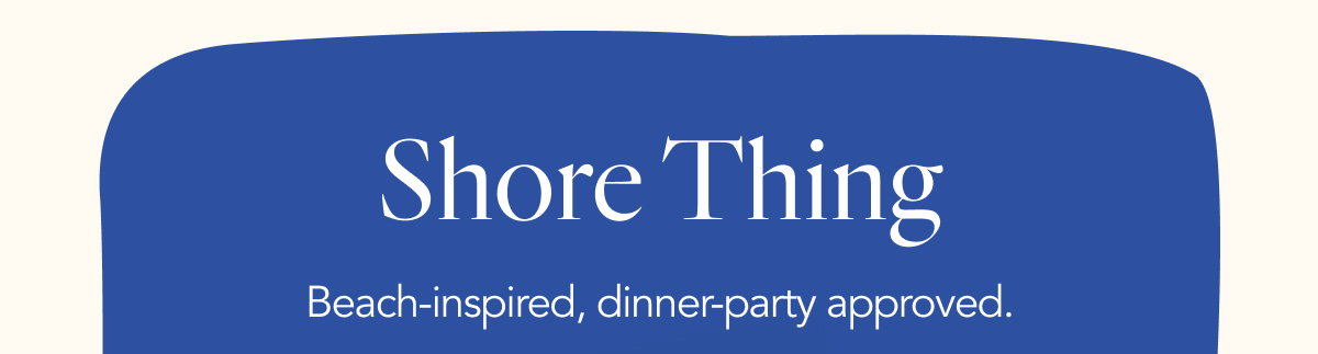 Shore Thing: Beach-inspired, diner-party approved.