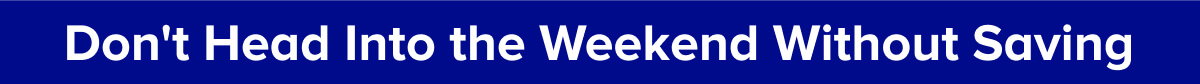 Don't Head Into the Weekend Without Saving