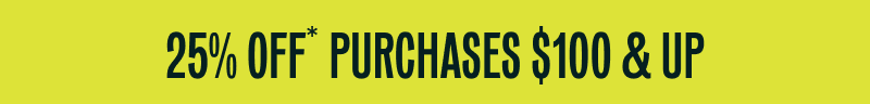 25% OFF purchases $100 & Up