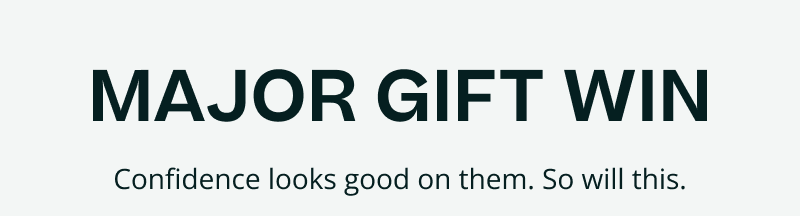 Major gift win. Confidence looks good on them. So will this.
