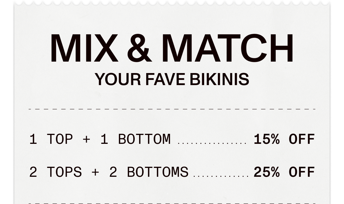 Mix & Match Your Fave Bikinis: 1 Top + 1 Bottom = 15% Off | 2 Tops + 2 Bottoms = 25% Off