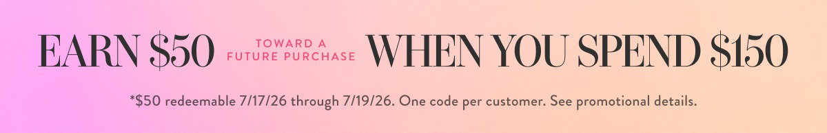 Earn $50 When You Spend $150. Shop Now