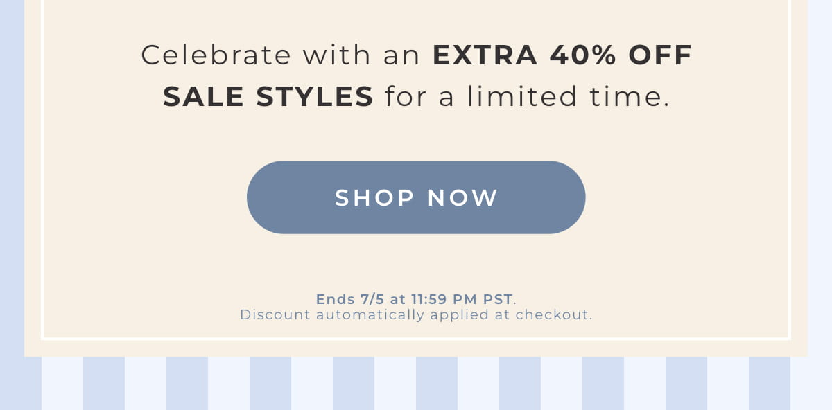 Celebrate with an Extra 40% Off Sale Styles for a limited time. [SHOP NOW]