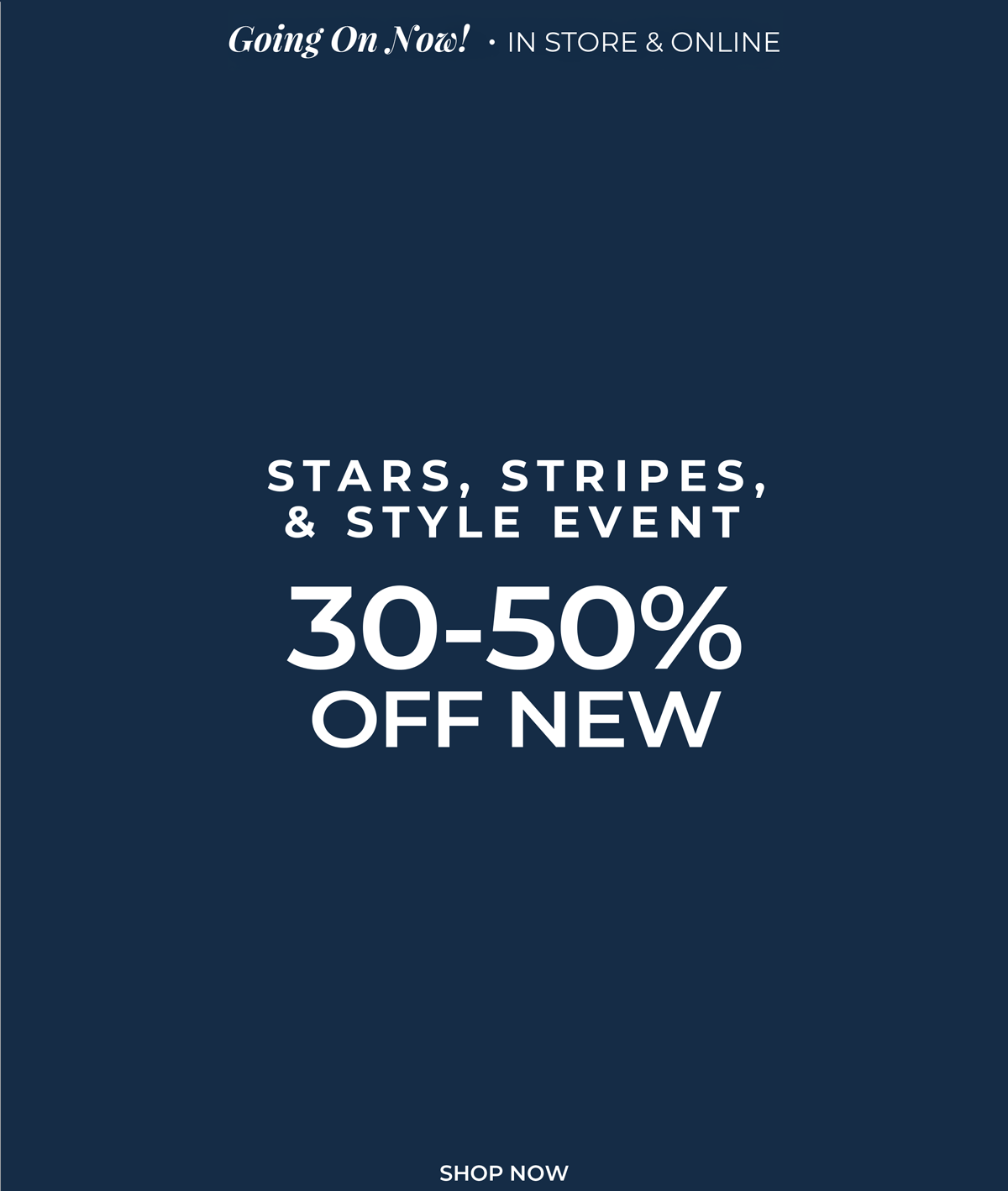 Going On Now, In-Store & Online. Stars, Stripes & Style Event: 30-50% Off New Arrivals