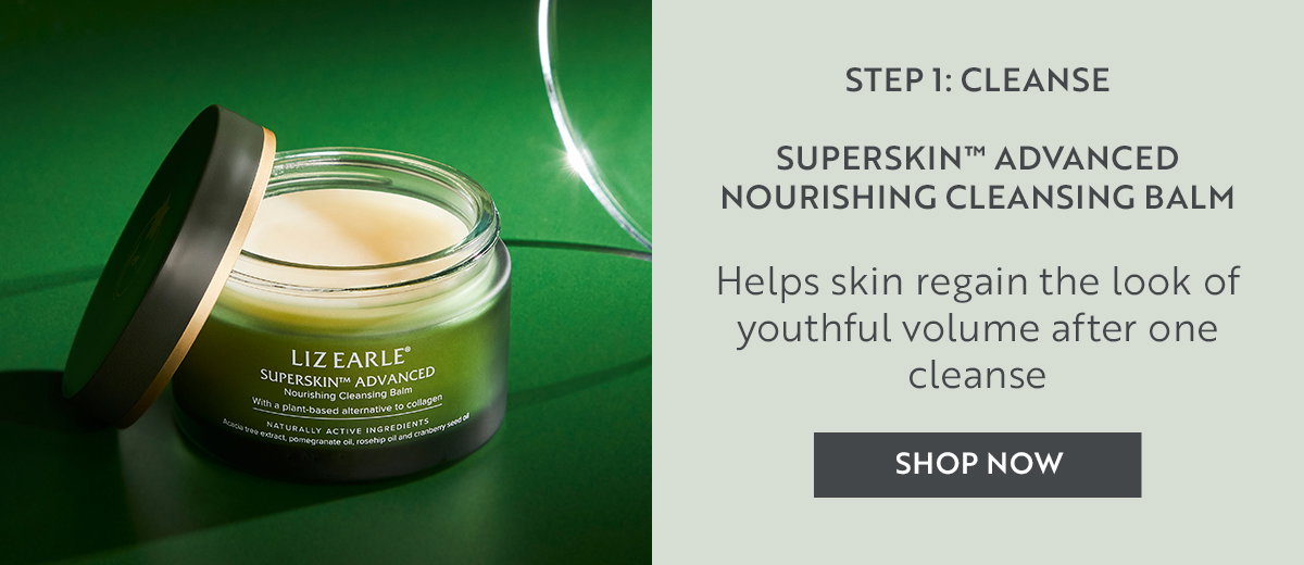 STEP 1: CLEANSE  Superskin™ Advanced  Nourishing Cleansing Balm  Helps skin regain the look of youthful volume after one cleanse