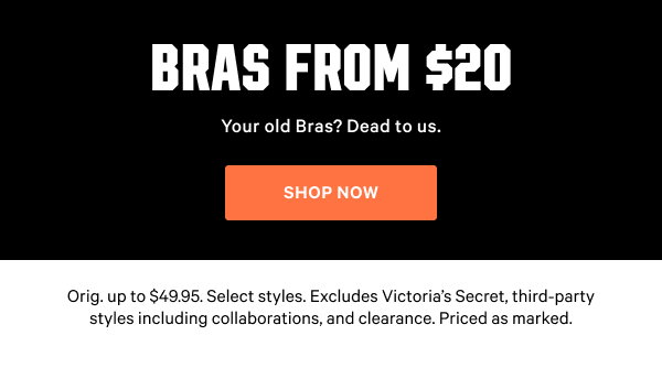 Orig. up to $49.95. Select styles. Excludes Victoria’s Secret, third-party styles including collaborations, and clearance. Priced as marked. Shop Now
