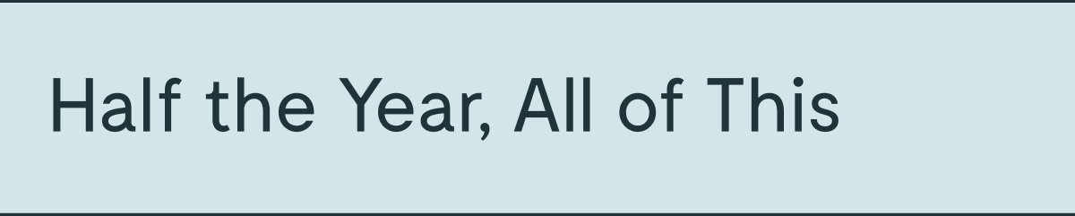 Half the Year, All of This