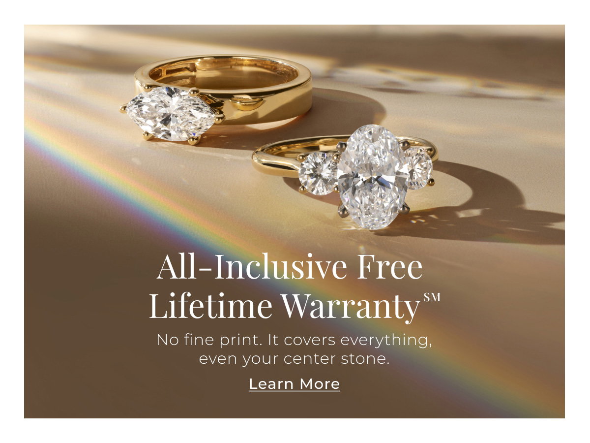 All-Inclusive Free Lifetime WarrantySM - No fine print. It covers everything, even your center stone. Learn More >