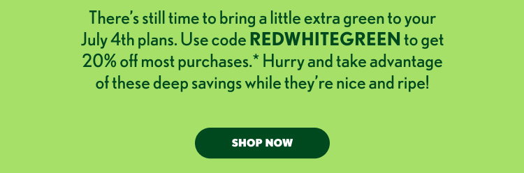 There’s still time to bring a little extra green to your July 4th plans. Use code REDWHITEGREEN to get 20% off most purchases. Hurry and take advantage of these deep savings while they’re nice and ripe!