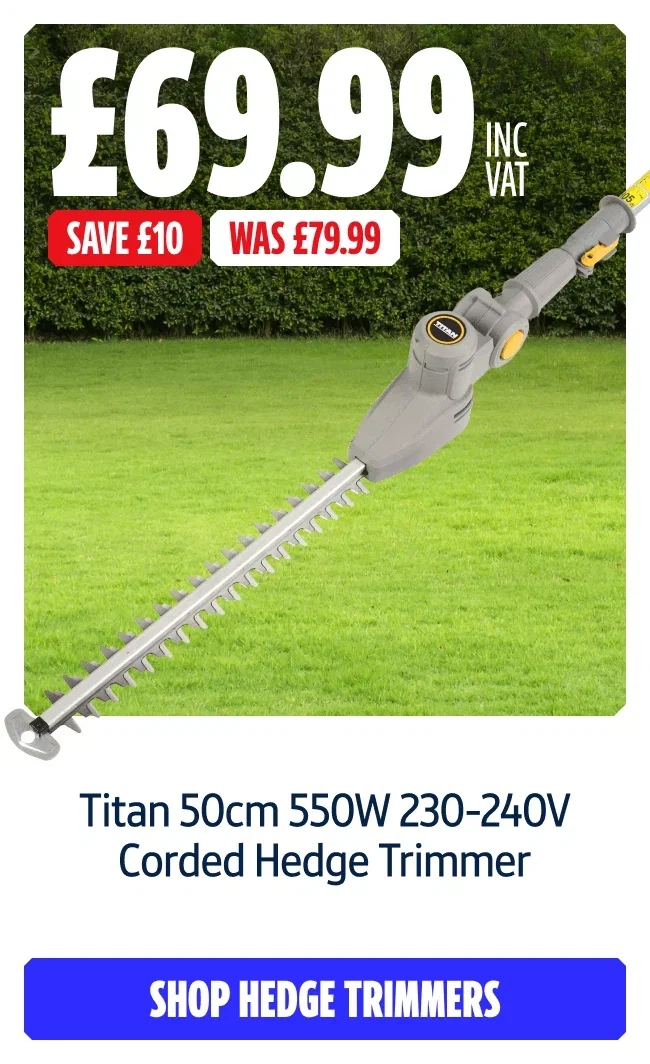 Save  Over 10% on Titan 50cm 550W 230-240V Corded Hedge Trimmer. Now £69.99 Inc VAT Was £89.99. Shop hedge trimmers