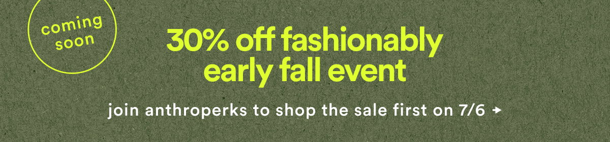 coming soon, 30% off fashionably early fall event, join anthroperks to shop the sale first on 7/6