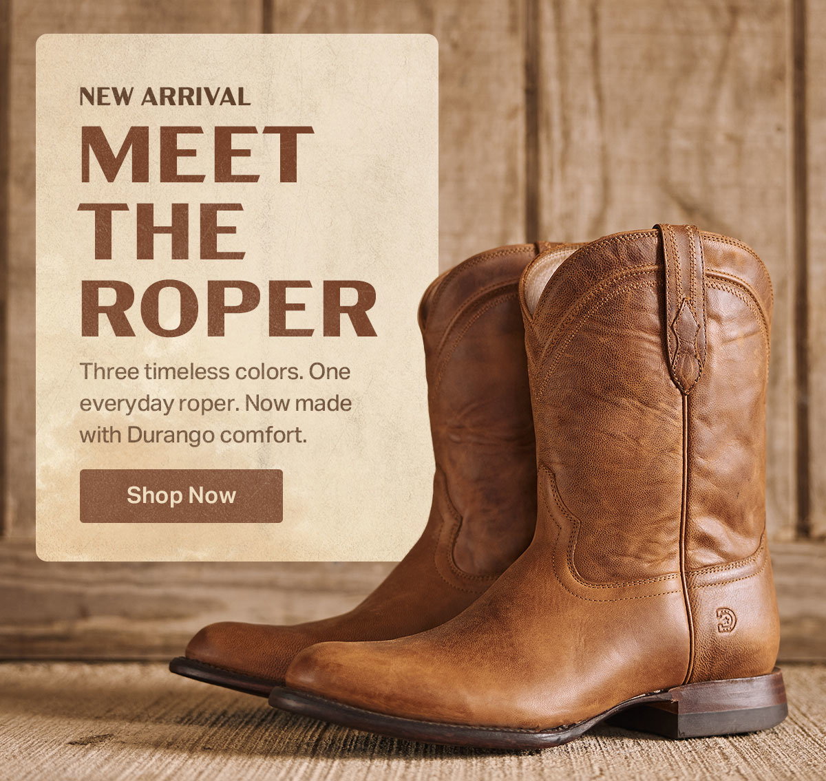 New Arrival | Meet the Roper | Three timeless colors. One everyday roper. Now made with Durango comfort. | Show Now